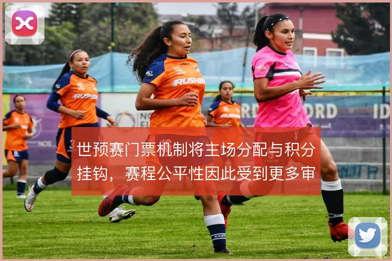 世预赛门票机制将主场分配与积分挂钩，赛程公平性因此受到更多审视