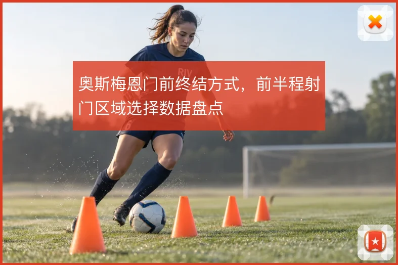 奥斯梅恩门前终结方式,前半程射门区域选择数据盘点