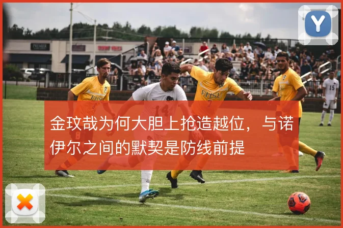 金玟哉为何大胆上抢造越位，与诺伊尔之间的默契是防线前提