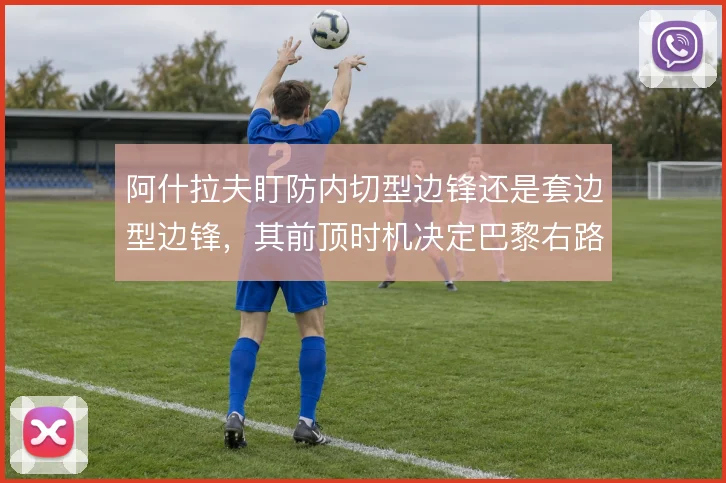 阿什拉夫盯防内切型边锋还是套边型边锋，其前顶时机决定巴黎右路防守上限