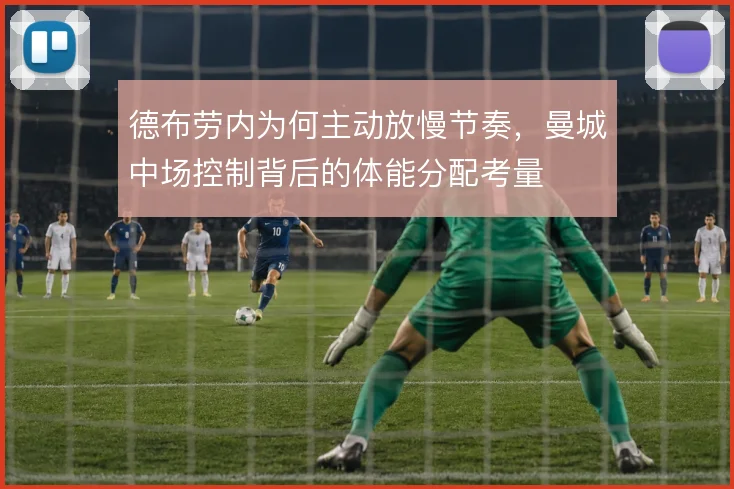 德布劳内为何主动放慢节奏，曼城中场控制背后的体能分配考量