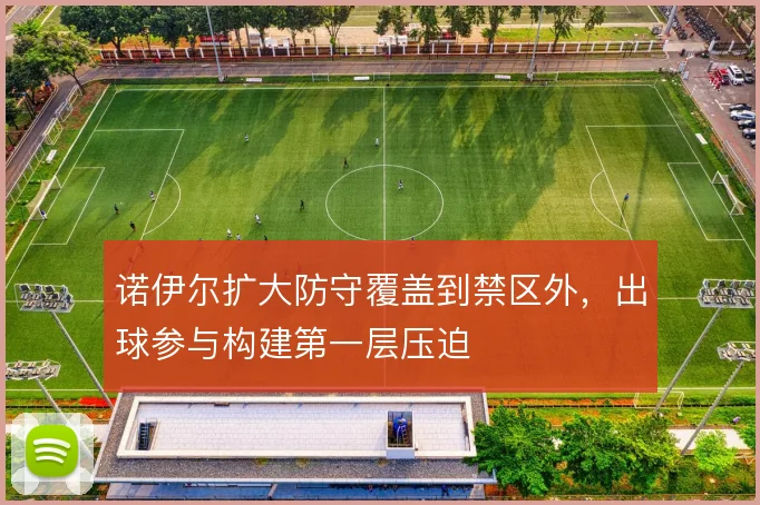 诺伊尔扩大防守覆盖到禁区外，出球参与构建第一层压迫