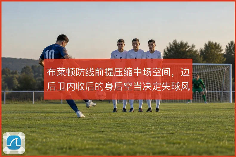 布莱顿防线前提压缩中场空间，边后卫内收后的身后空当决定失球风险