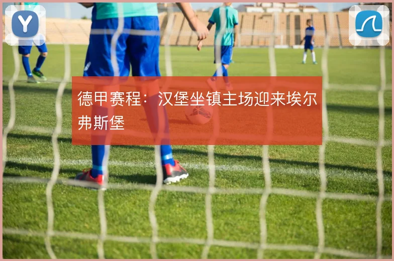 德甲赛程：汉堡坐镇主场迎来埃尔弗斯堡