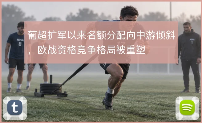 葡超扩军以来名额分配向中游倾斜，欧战资格竞争格局被重塑