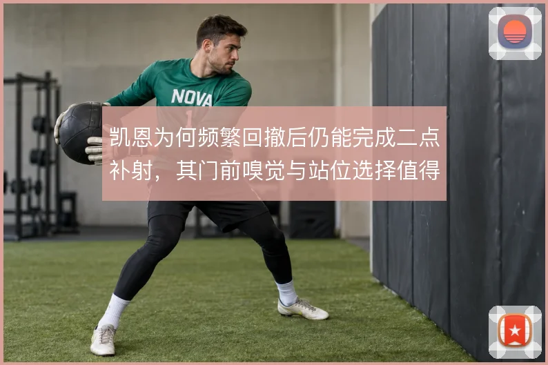 凯恩为何频繁回撤后仍能完成二点补射，其门前嗅觉与站位选择值得拆解