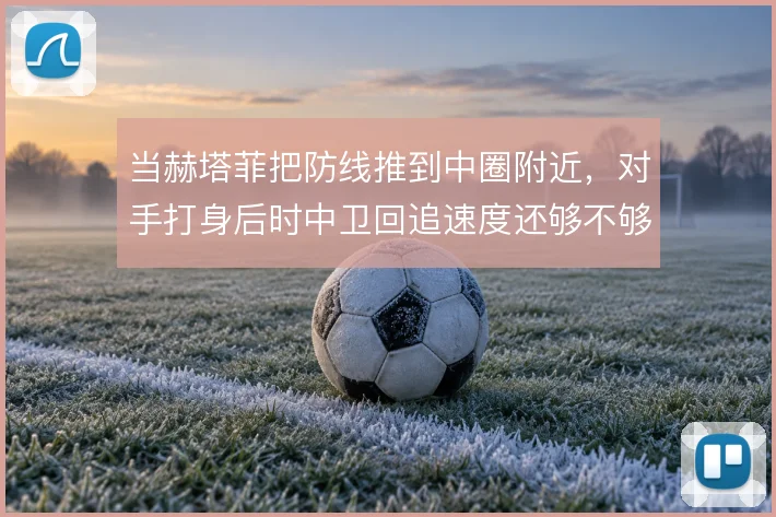 当赫塔菲把防线推到中圈附近，对手打身后时中卫回追速度还够不够