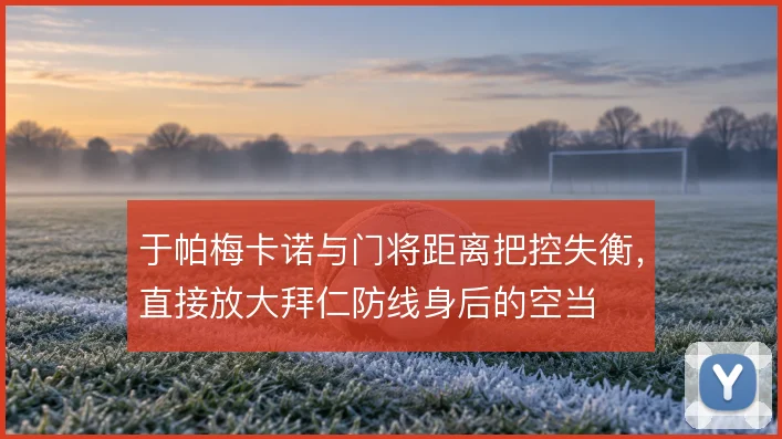 于帕梅卡诺与门将距离把控失衡，直接放大拜仁防线身后的空当