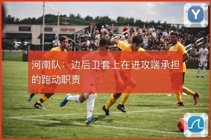 河南队：边后卫套上在进攻端承担的跑动职责