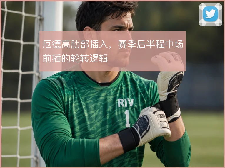 厄德高肋部插入，赛季后半程中场前插的轮转逻辑
