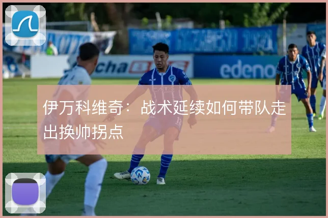 伊万科维奇：战术延续如何带队走出换帅拐点