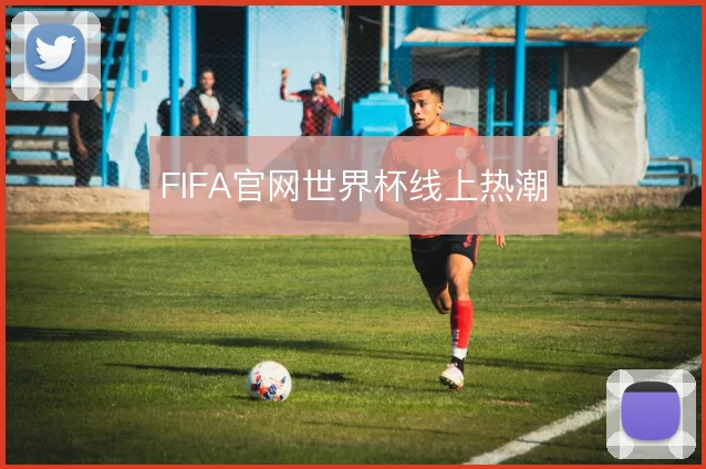 FIFA官网世界杯线上热潮