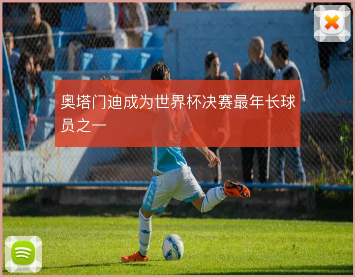 奥塔门迪成为世界杯决赛最年长球员之一