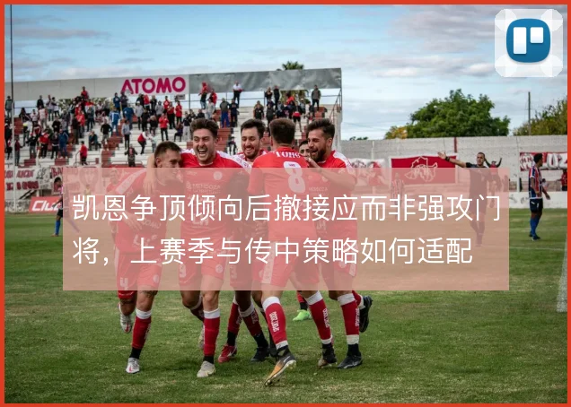 凯恩争顶倾向后撤接应而非强攻门将，上赛季与传中策略如何适配