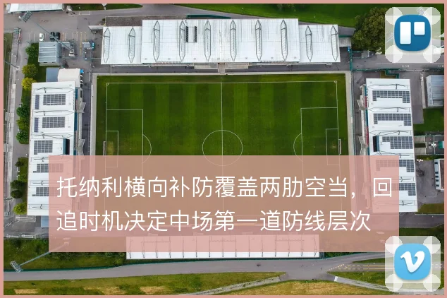 托纳利横向补防覆盖两肋空当，回追时机决定中场第一道防线层次