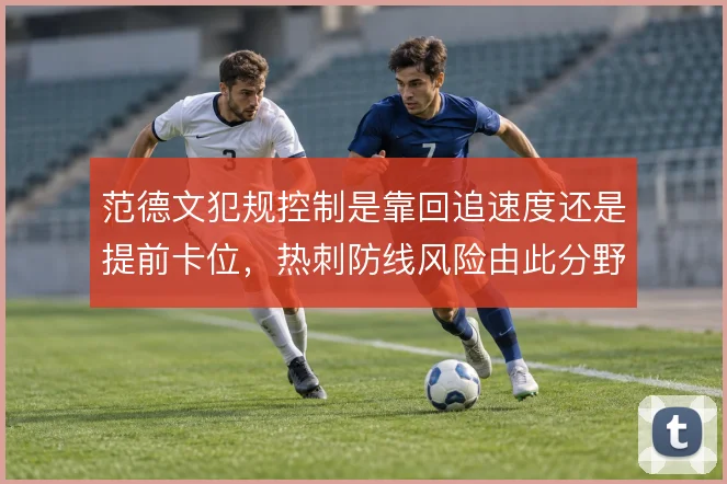 范德文犯规控制是靠回追速度还是提前卡位，热刺防线风险由此分野