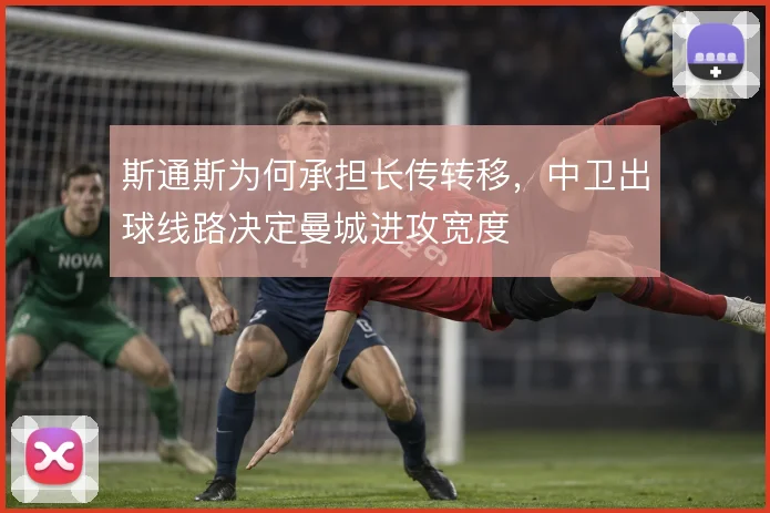 斯通斯为何承担长传转移，中卫出球线路决定曼城进攻宽度