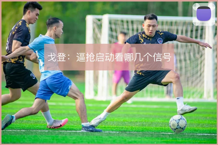 戈登：逼抢启动看哪几个信号