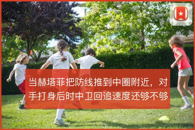 当赫塔菲把防线推到中圈附近，对手打身后时中卫回追速度还够不够