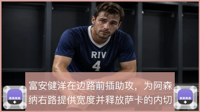 富安健洋在边路前插助攻,为阿森纳右路提供宽度并释放萨卡的内切空间