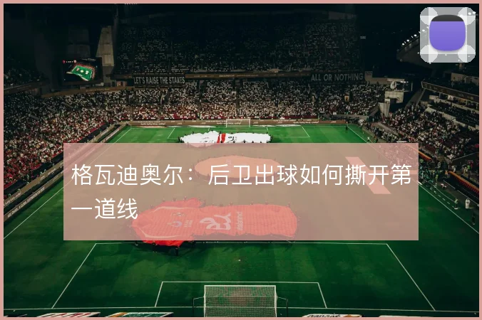 格瓦迪奥尔：后卫出球如何撕开第一道线