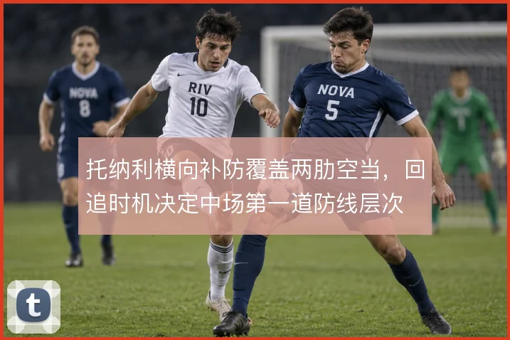 托纳利横向补防覆盖两肋空当，回追时机决定中场第一道防线层次
