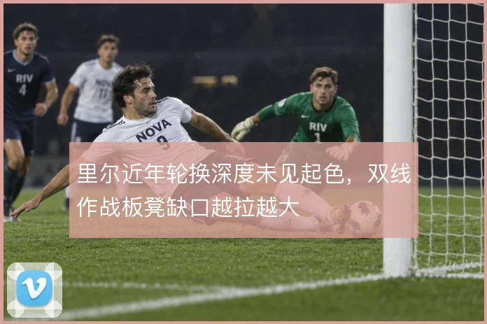 里尔近年轮换深度未见起色，双线作战板凳缺口越拉越大