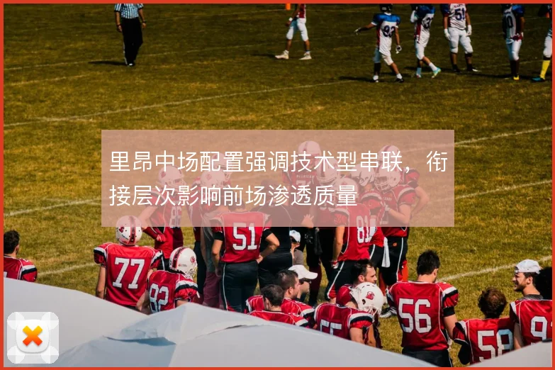 里昂中场配置强调技术型串联，衔接层次影响前场渗透质量