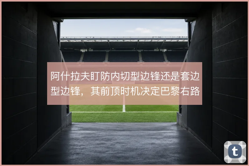 阿什拉夫盯防内切型边锋还是套边型边锋，其前顶时机决定巴黎右路防守上限