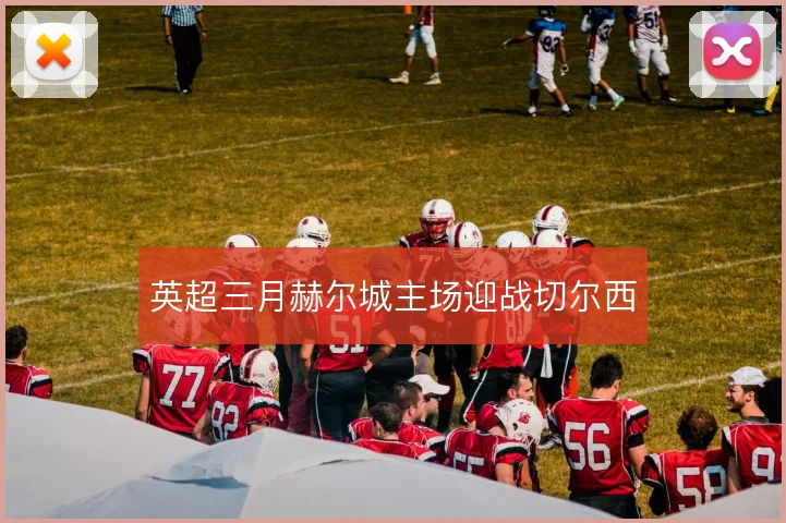 英超三月赫尔城主场迎战切尔西