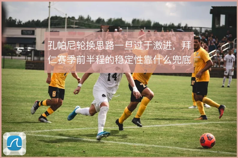 孔帕尼轮换思路一旦过于激进，拜仁赛季前半程的稳定性靠什么兜底