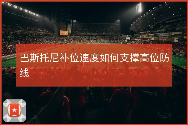 巴斯托尼补位速度如何支撑高位防线
