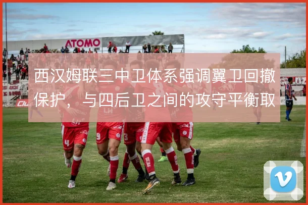 西汉姆联三中卫体系强调翼卫回撤保护，与四后卫之间的攻守平衡取舍