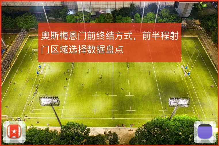 奥斯梅恩门前终结方式，前半程射门区域选择数据盘点