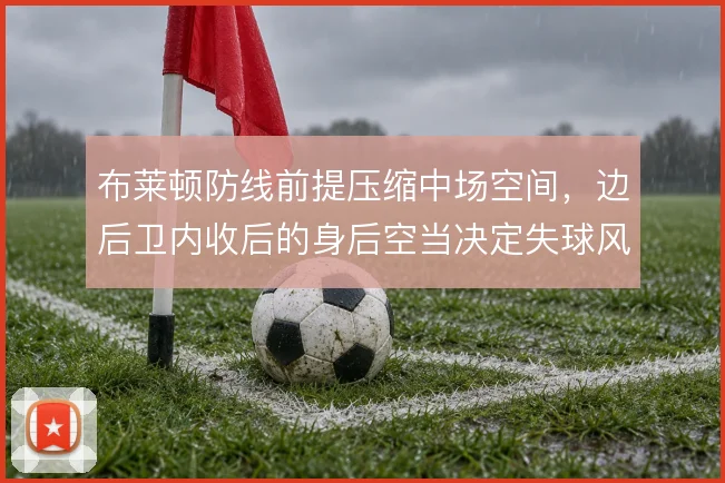 布莱顿防线前提压缩中场空间，边后卫内收后的身后空当决定失球风险