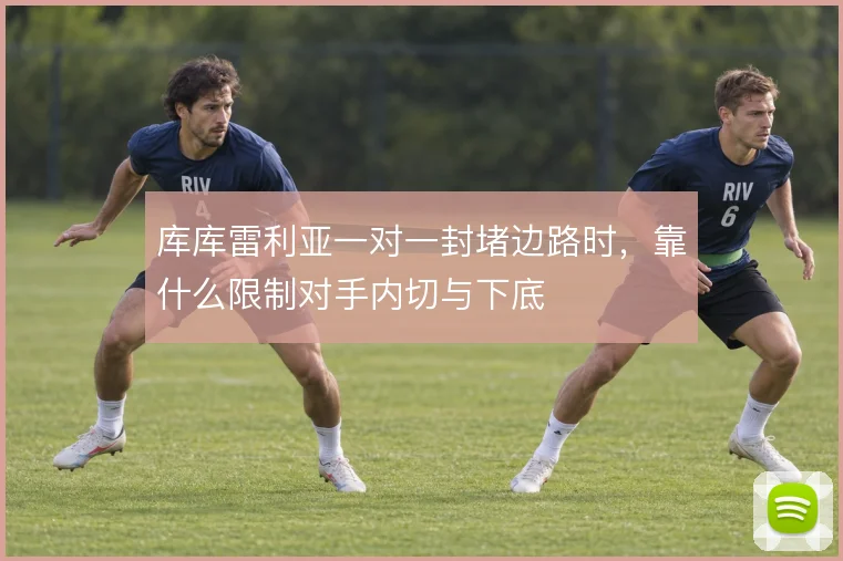 库库雷利亚一对一封堵边路时，靠什么限制对手内切与下底