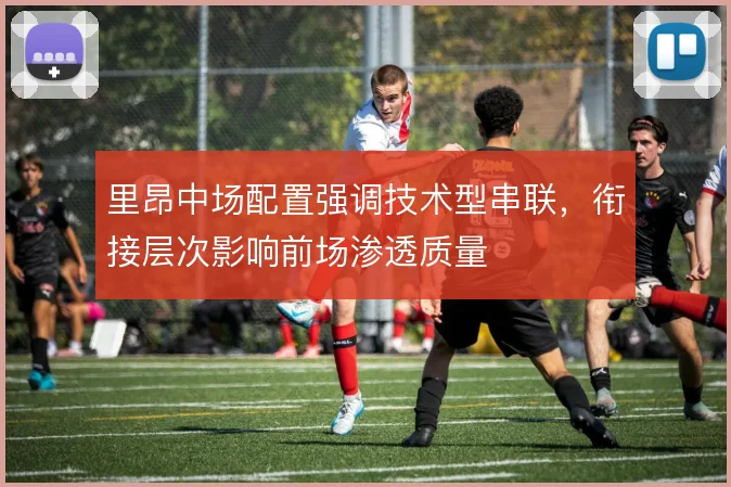 里昂中场配置强调技术型串联,衔接层次影响前场渗透质量