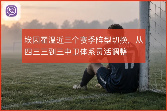 埃因霍温近三个赛季阵型切换，从四三三到三中卫体系灵活调整
