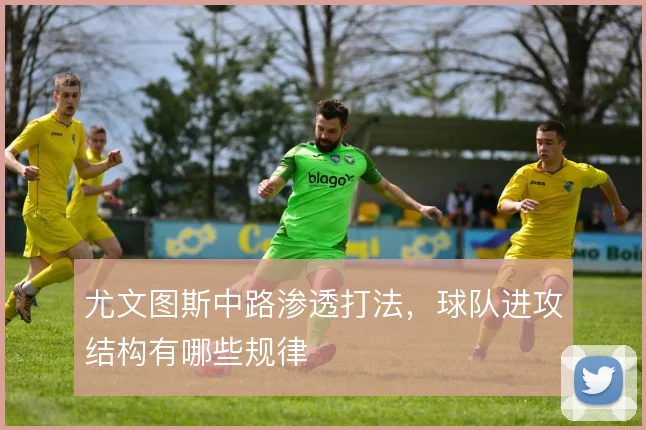 尤文图斯中路渗透打法,球队进攻结构有哪些规律