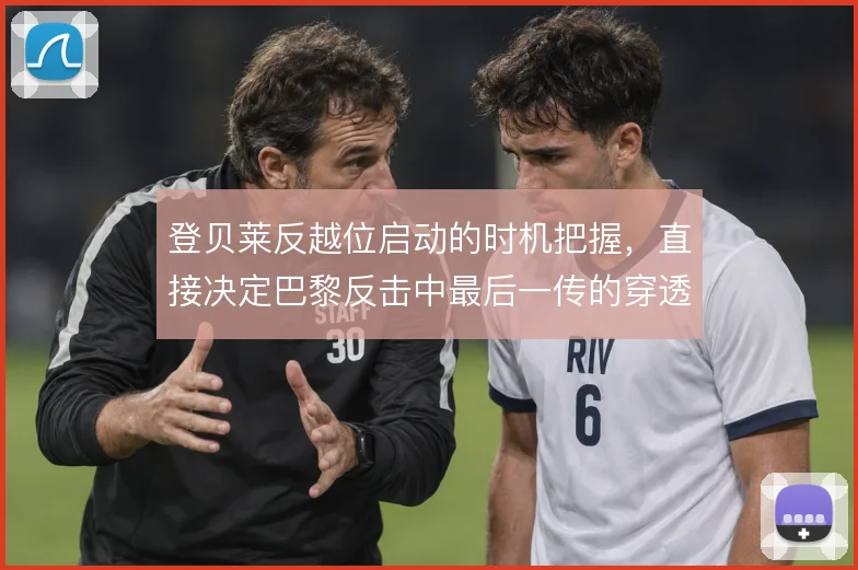 登贝莱反越位启动的时机把握，直接决定巴黎反击中最后一传的穿透性