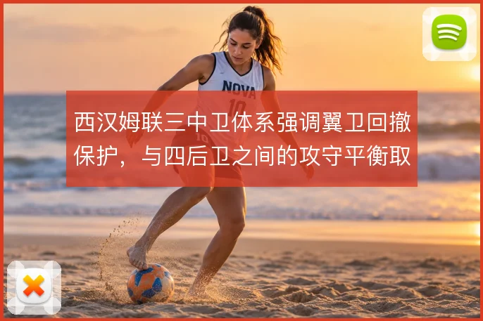 西汉姆联三中卫体系强调翼卫回撤保护,与四后卫之间的攻守平衡取舍