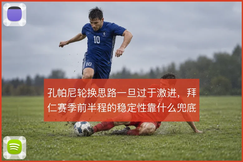 孔帕尼轮换思路一旦过于激进，拜仁赛季前半程的稳定性靠什么兜底