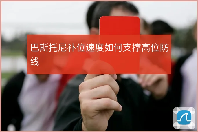 巴斯托尼补位速度如何支撑高位防线