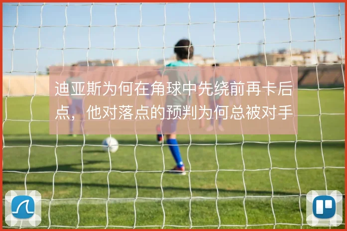迪亚斯为何在角球中先绕前再卡后点，他对落点的预判为何总被对手重点盯防