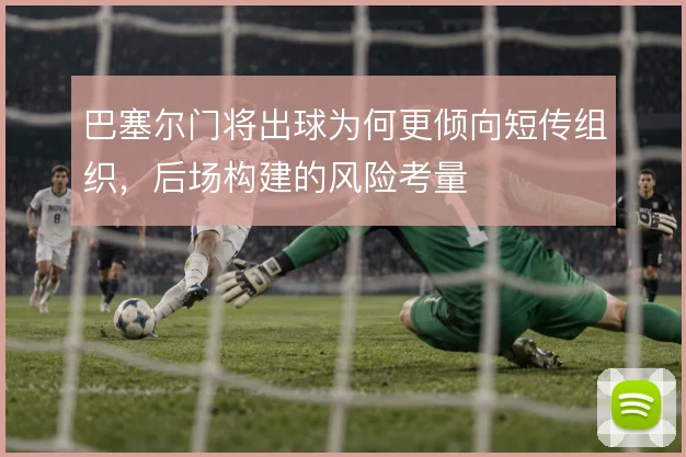 巴塞尔门将出球为何更倾向短传组织，后场构建的风险考量