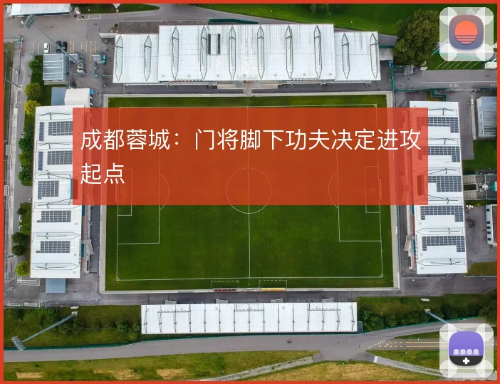 成都蓉城：门将脚下功夫决定进攻起点