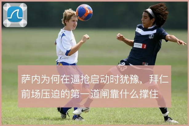 萨内为何在逼抢启动时犹豫，拜仁前场压迫的第一道闸靠什么撑住
