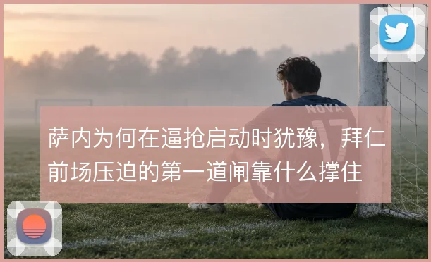 萨内为何在逼抢启动时犹豫,拜仁前场压迫的第一道闸靠什么撑住