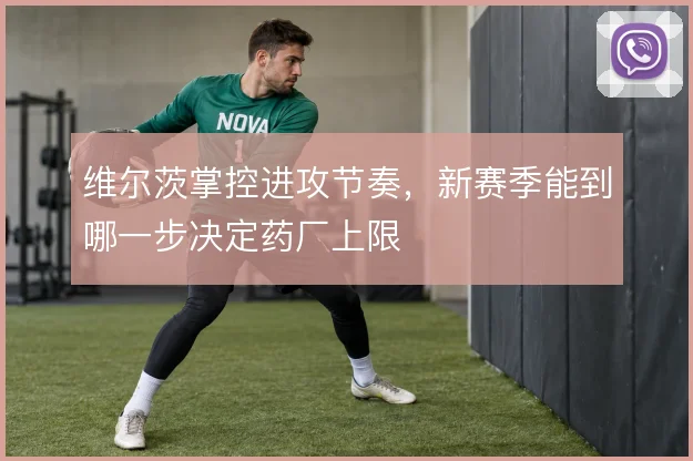 维尔茨掌控进攻节奏，新赛季能到哪一步决定药厂上限
