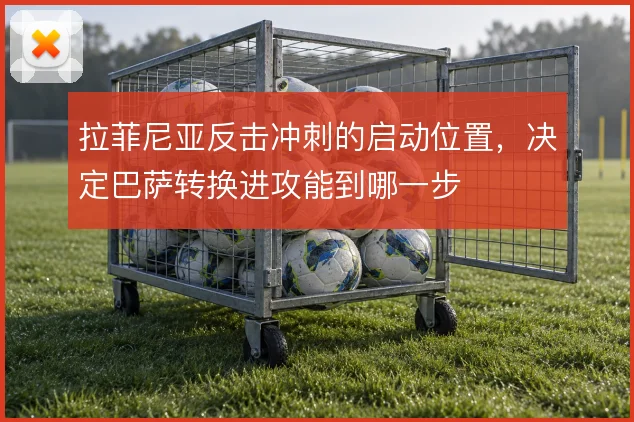 拉菲尼亚反击冲刺的启动位置，决定巴萨转换进攻能到哪一步